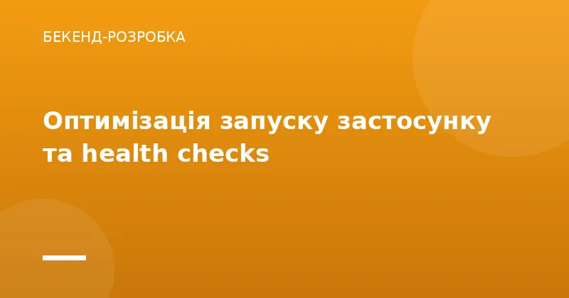 Оптимізація запуску застосунку та health checks