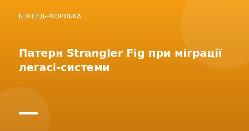 Патерн Strangler Fig при міграції легасі-системи