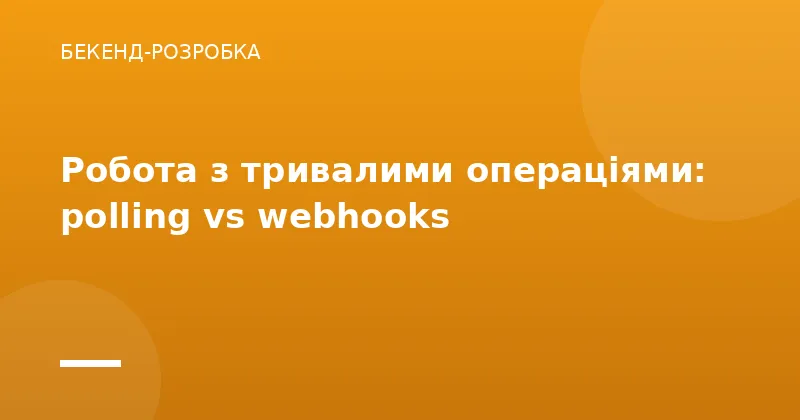 Робота з тривалими операціями: polling vs webhooks