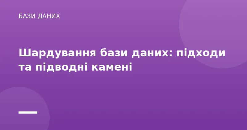 Шардування бази даних: підходи та підводні камені