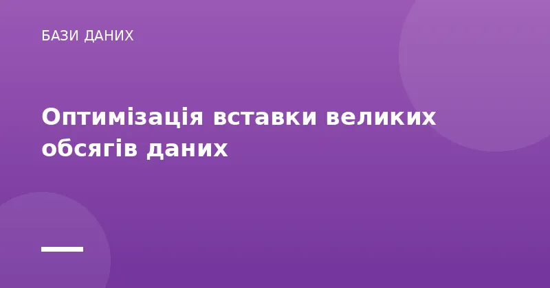 Оптимізація вставки великих обсягів даних