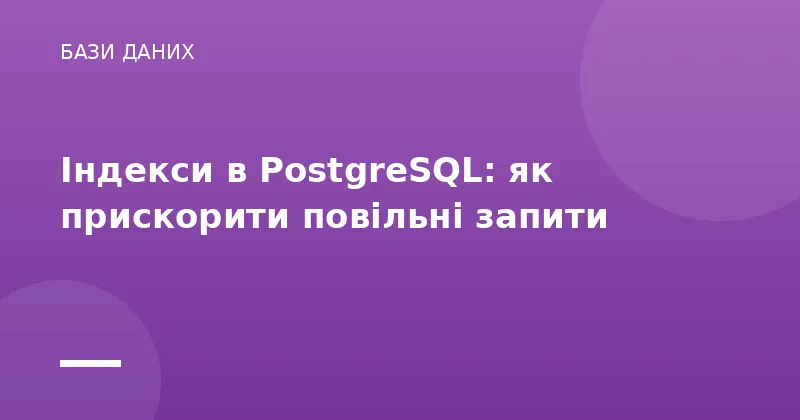 Індекси в PostgreSQL: як прискорити повільні запити