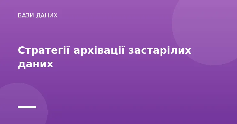 Стратегії архівації застарілих даних