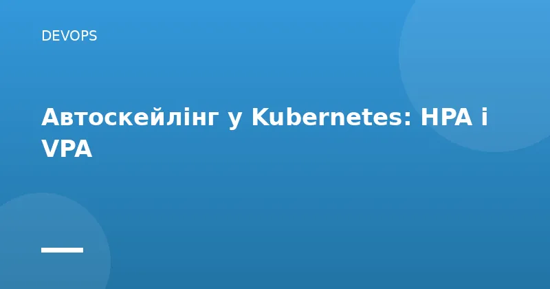 Автоскейлінг у Kubernetes: HPA і VPA