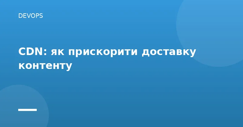 CDN: як прискорити доставку контенту