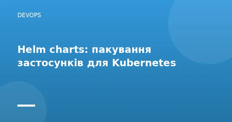 Helm charts: пакування застосунків для Kubernetes