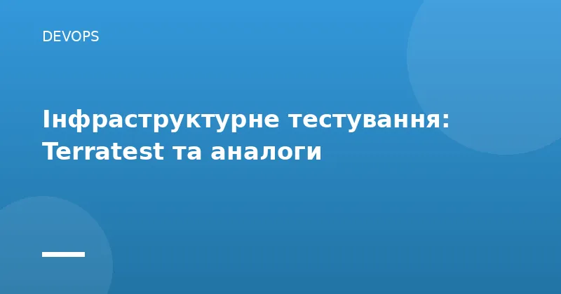 Інфраструктурне тестування: Terratest та аналоги
