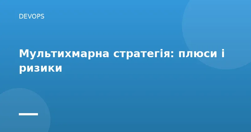Мультихмарна стратегія: плюси і ризики