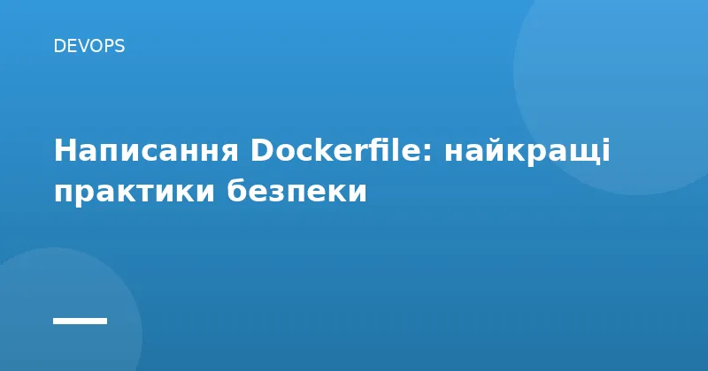 Написання Dockerfile: найкращі практики безпеки