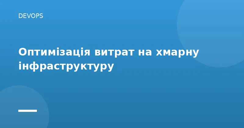 Оптимізація витрат на хмарну інфраструктуру