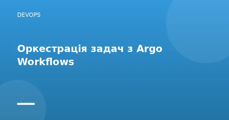 Оркестрація задач з Argo Workflows