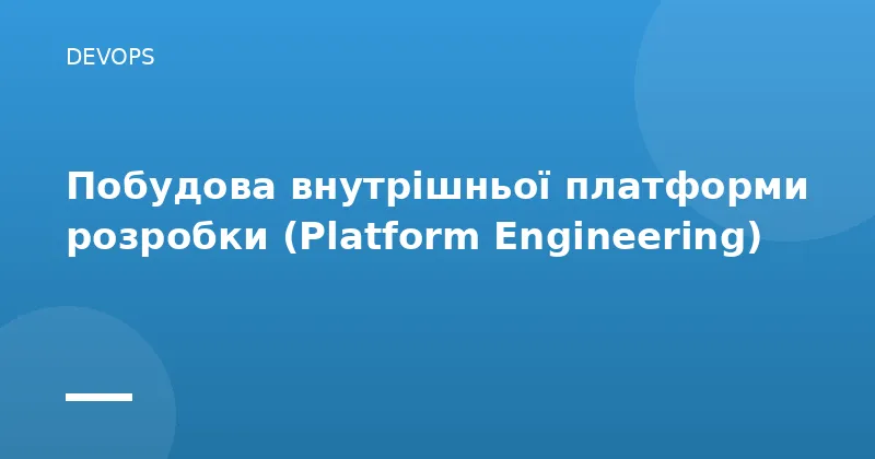 Побудова внутрішньої платформи розробки (Platform Engineering)