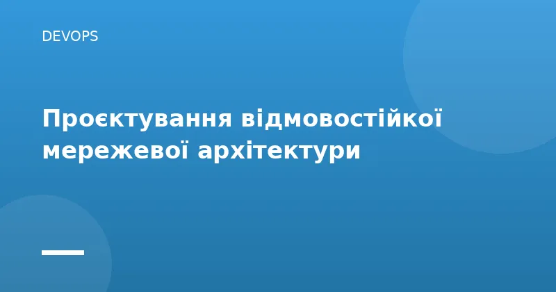 Проєктування відмовостійкої мережевої архітектури