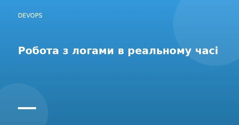 Робота з логами в реальному часі