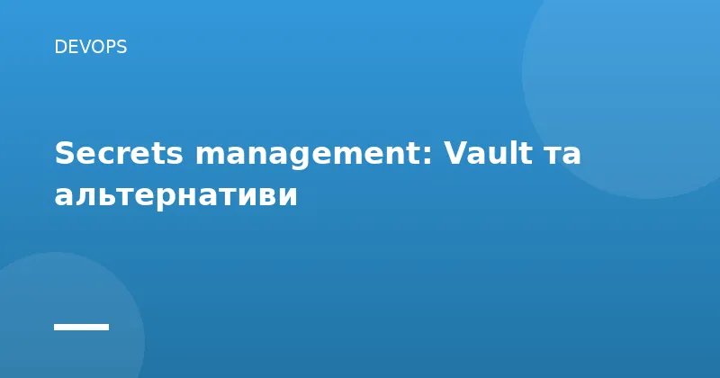 Secrets management: Vault та альтернативи