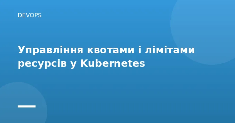 Управління квотами і лімітами ресурсів у Kubernetes