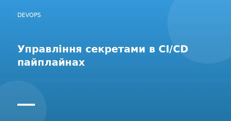Управління секретами в CI/CD пайплайнах