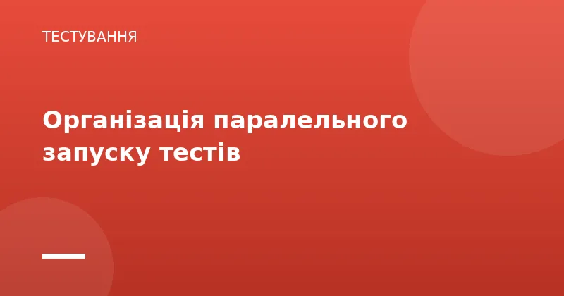 Організація паралельного запуску тестів