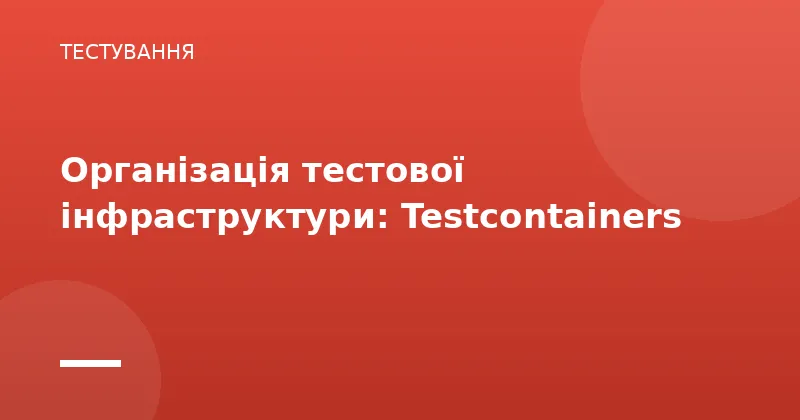 Організація тестової інфраструктури: Testcontainers
