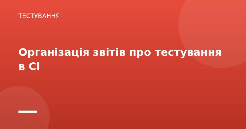 Організація звітів про тестування в CI