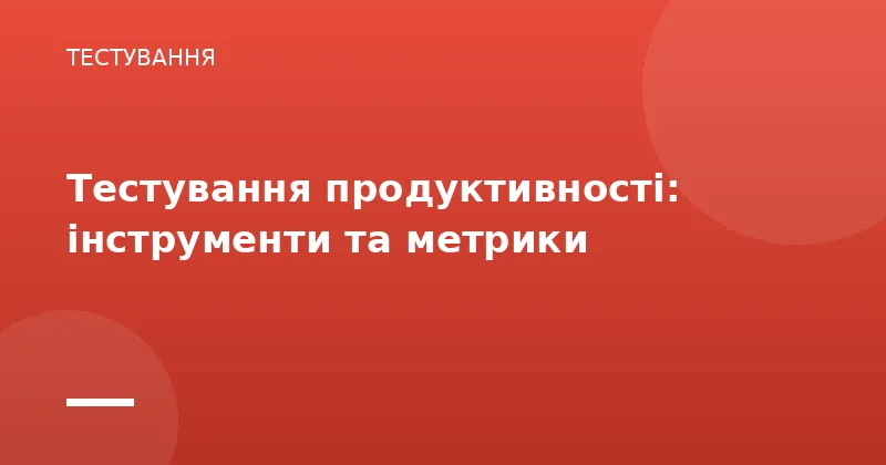 Тестування продуктивності: інструменти та метрики