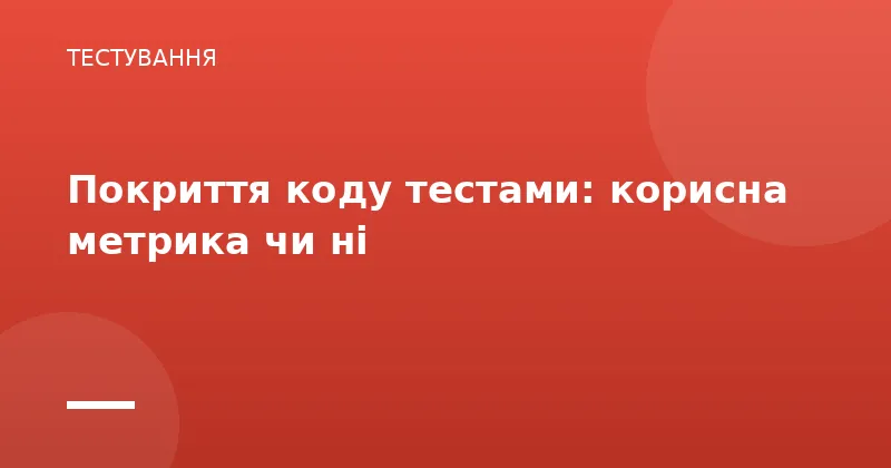 Покриття коду тестами: корисна метрика чи ні