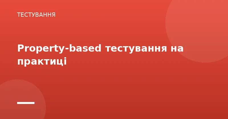 Property-based тестування на практиці