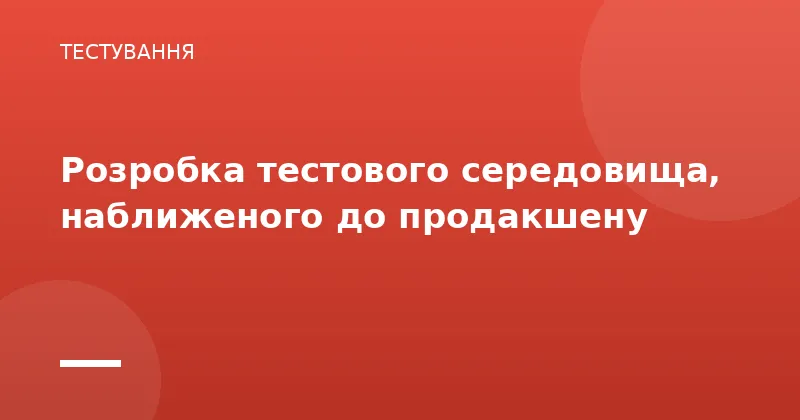 Розробка тестового середовища, наближеного до продакшену