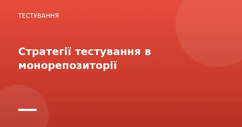 Стратегії тестування в монорепозиторії