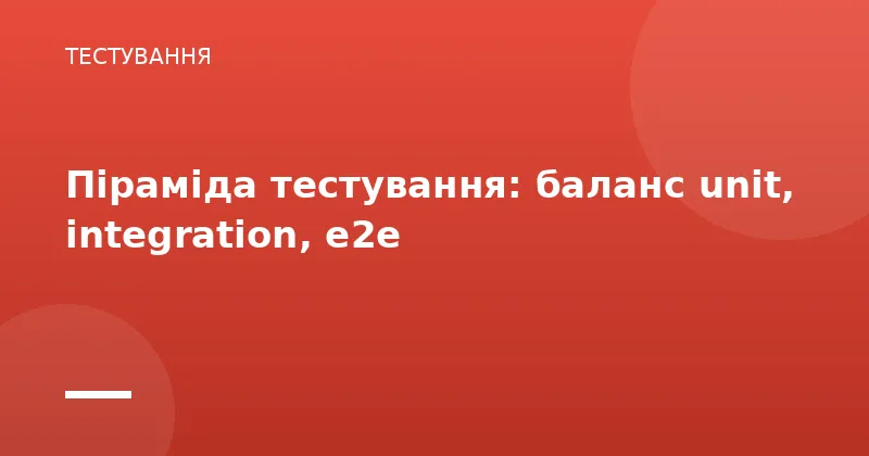 Піраміда тестування: баланс unit, integration, e2e