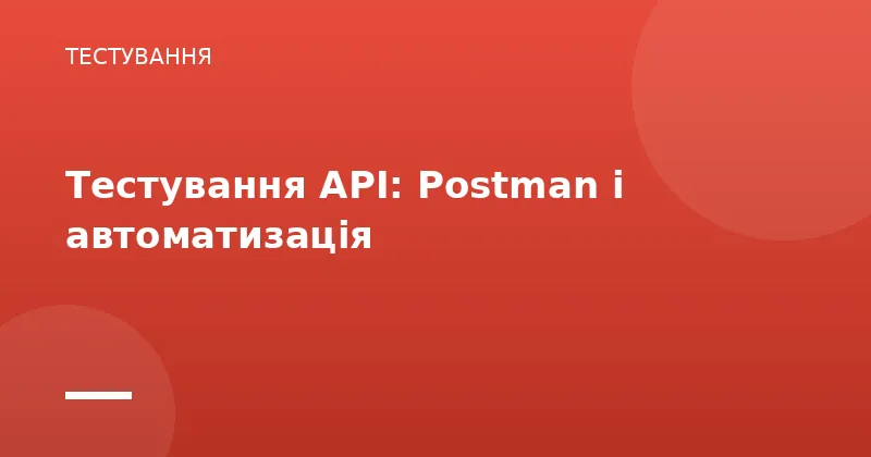 Тестування API: Postman і автоматизація