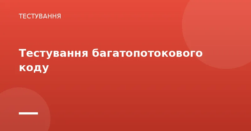 Тестування багатопотокового коду