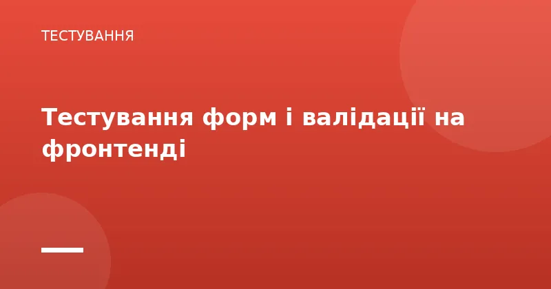 Тестування форм і валідації на фронтенді